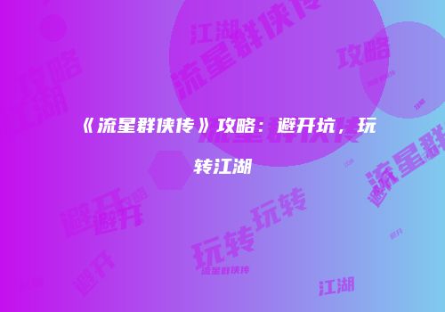 《流星群侠传》攻略：避开坑，玩转江湖