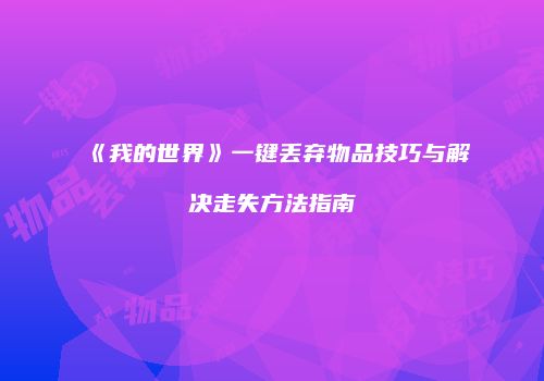 《我的世界》一键丢弃物品技巧与解决走失方法指南