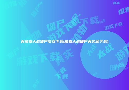 真植物大战僵尸游戏下载(植物大战僵尸真实版下载)
