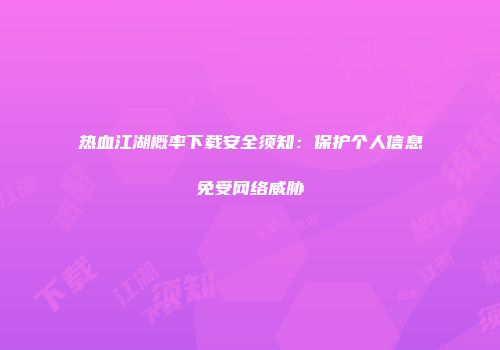 热血江湖概率下载安全须知：保护个人信息免受网络威胁