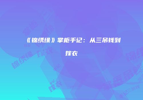 《锦绣缘》掌柜手记：从三吊钱到嫁衣