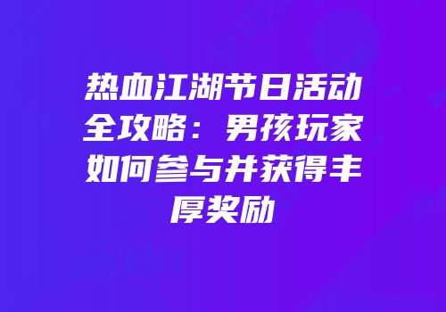 热血江湖节日活动全攻略：男孩玩家如何参与并获得丰厚奖励