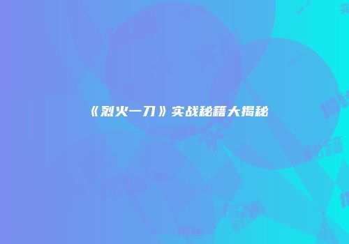 《烈火一刀》实战秘籍大揭秘