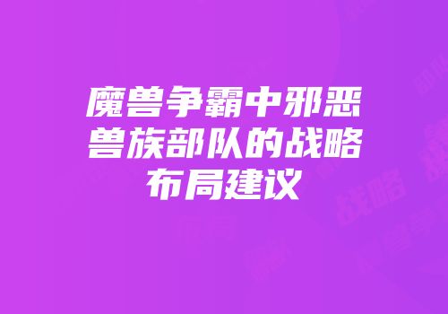 魔兽争霸中邪恶兽族部队的战略布局建议