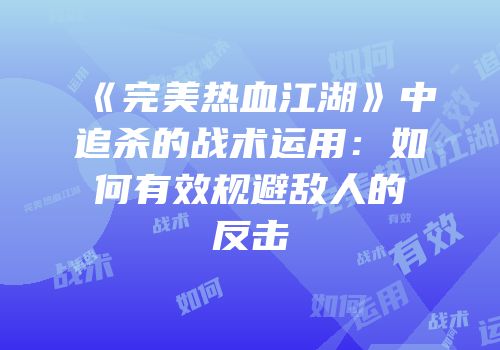 《完美热血江湖》中追杀的战术运用：如何有效规避敌人的反击