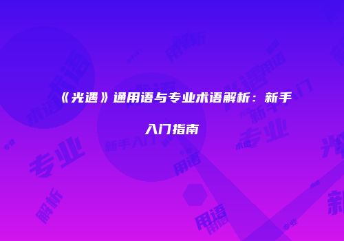 《光遇》通用语与专业术语解析：新手入门指南