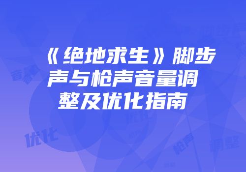 《绝地求生》脚步声与枪声音量调整及优化指南