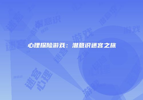 心理探险游戏：潜意识迷宫之旅