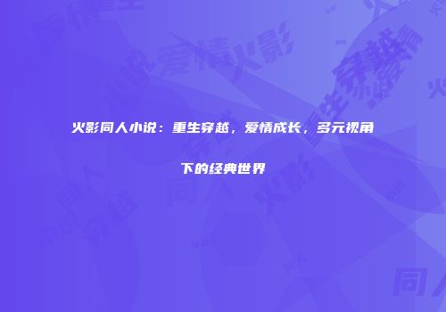 火影同人小说：重生穿越，爱情成长，多元视角下的经典世界