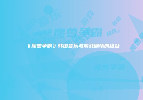 《魔兽争霸》韩国音乐与游戏剧情的结合
