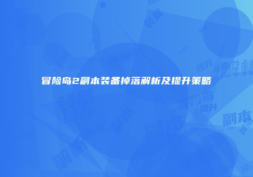 冒险岛2副本装备掉落解析及提升策略