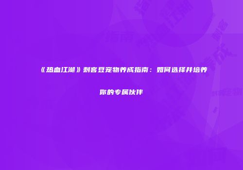 《热血江湖》刺客豆宠物养成指南：如何选择并培养你的专属伙伴