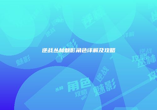 逆战丛林魅影角色详解及攻略