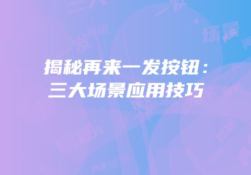 揭秘再来一发按钮：三大场景应用技巧