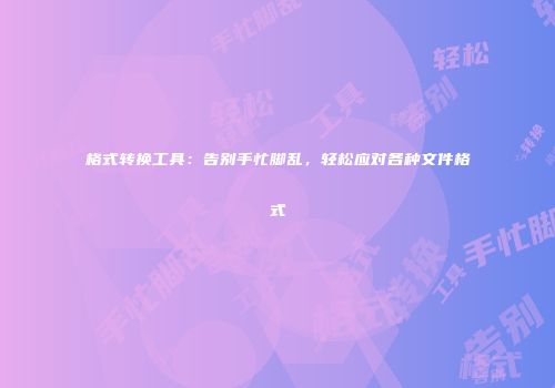 格式转换工具：告别手忙脚乱，轻松应对各种文件格式