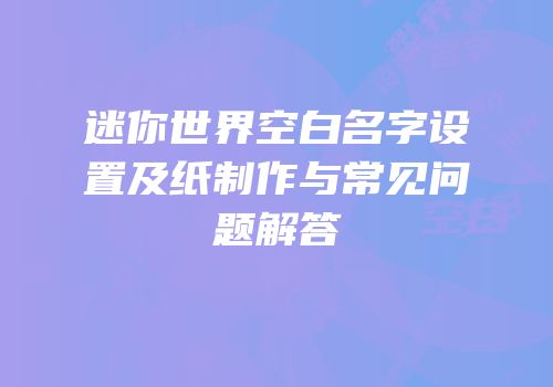 迷你世界空白名字设置及纸制作与常见问题解答