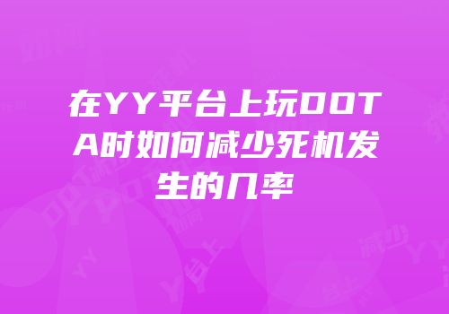 在YY平台上玩DOTA时如何减少死机发生的几率