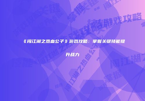 《闯江湖之热血公子》游戏攻略：掌握关键技能提升战力