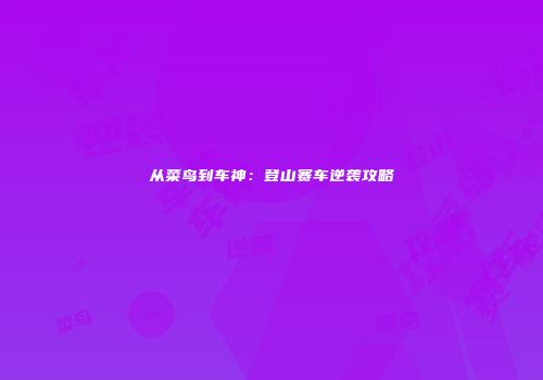 从菜鸟到车神：登山赛车逆袭攻略