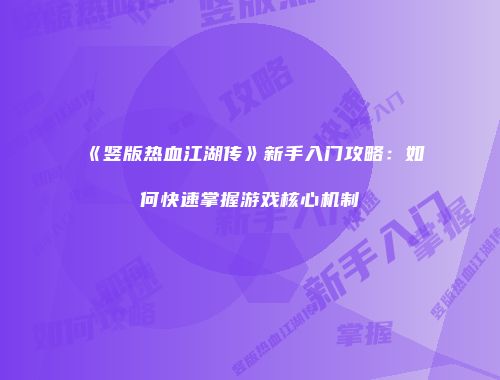 《竖版热血江湖传》新手入门攻略：如何快速掌握游戏核心机制