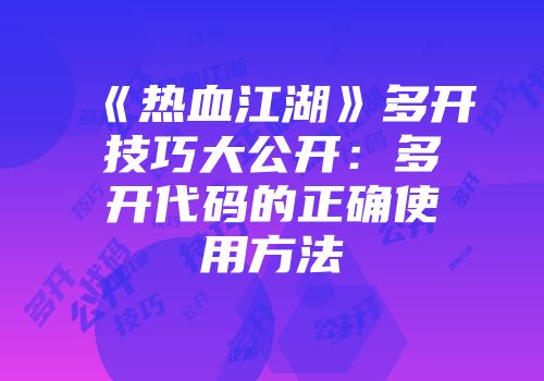 《热血江湖》多开技巧大公开：多开代码的正确使用方法