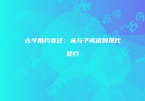 古今婚约变迁：从与子成说到现代契约