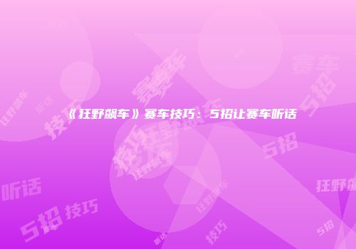 《狂野飙车》赛车技巧：5招让赛车听话
