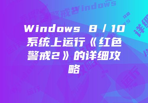 Windows 8／10系统上运行《红色警戒2》的详细攻略