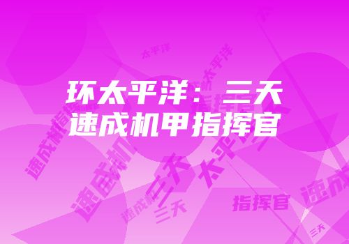 环太平洋：三天速成机甲指挥官