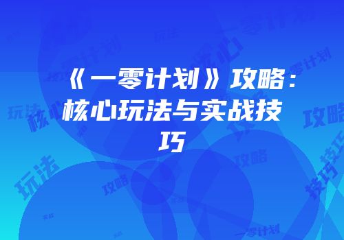 《一零计划》攻略：核心玩法与实战技巧