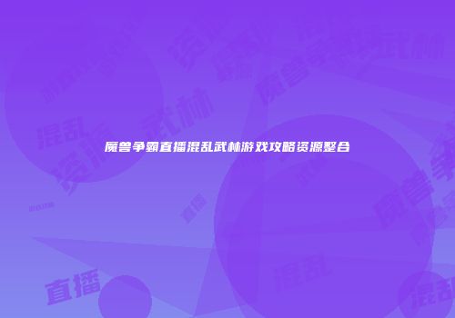 魔兽争霸直播混乱武林游戏攻略资源整合