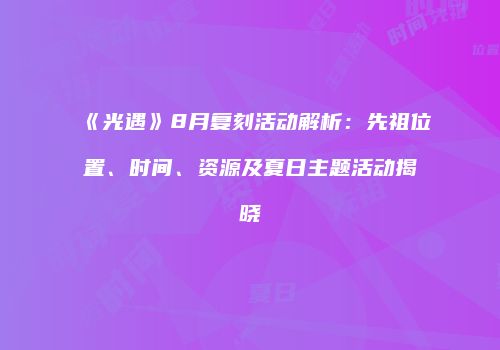 《光遇》8月复刻活动解析：先祖位置、时间、资源及夏日主题活动揭晓