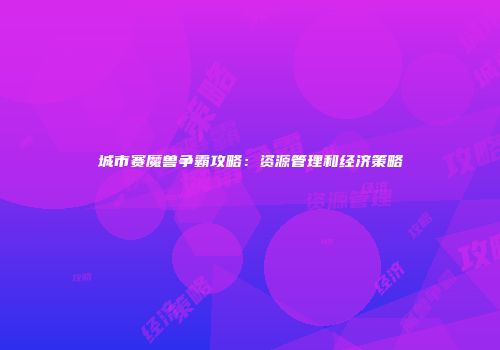 城市赛魔兽争霸攻略：资源管理和经济策略