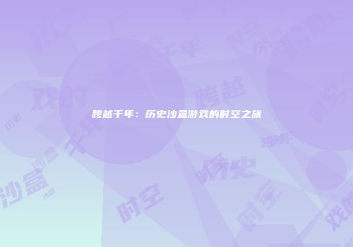 跨越千年：历史沙盒游戏的时空之旅