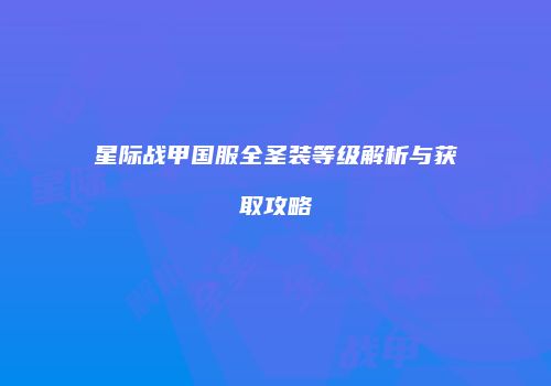 星际战甲国服全圣装等级解析与获取攻略