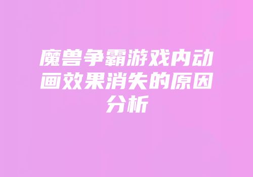 魔兽争霸游戏内动画效果消失的原因分析