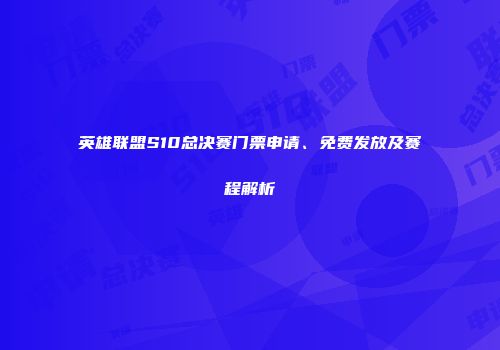 英雄联盟S10总决赛门票申请、免费发放及赛程解析