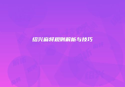 绍兴麻将规则解析与技巧