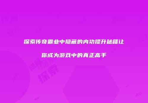 探索传奇霸业中隐藏的内功提升秘籍让你成为游戏中的真正高手