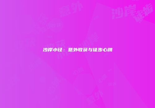 沙岸小径：意外收获与徒步心跳