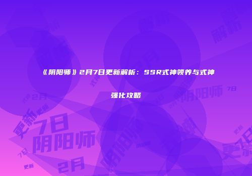 《阴阳师》2月7日更新解析：SSR式神领养与式神强化攻略