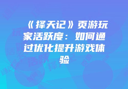 《择天记》页游玩家活跃度：如何通过优化提升游戏体验