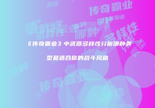 《传奇霸业》中武器多样性分析哪种类型最适合你的战斗风格