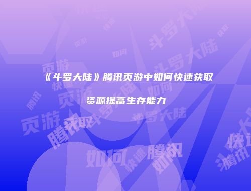 《斗罗大陆》腾讯页游中如何快速获取资源提高生存能力
