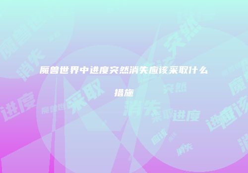 魔兽世界中进度突然消失应该采取什么措施