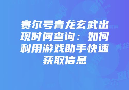 赛尔号青龙玄武出现时间查询：如何利用游戏助手快速获取信息