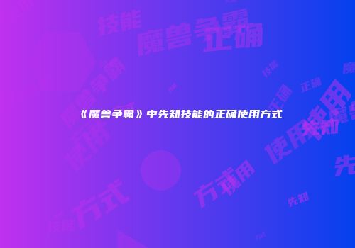 《魔兽争霸》中先知技能的正确使用方式