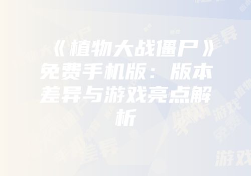 《植物大战僵尸》免费手机版：版本差异与游戏亮点解析
