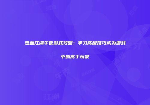 热血江湖午夜游戏攻略：学习高级技巧成为游戏中的高手玩家