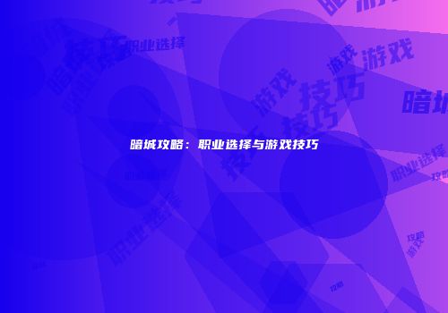 暗城攻略：职业选择与游戏技巧